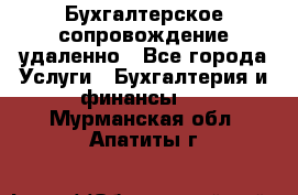 Бухгалтерское сопровождение удаленно - Все города Услуги » Бухгалтерия и финансы   . Мурманская обл.,Апатиты г.